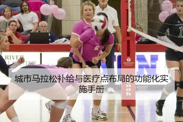 城市马拉松补给与医疗点布局的功能化实施手册